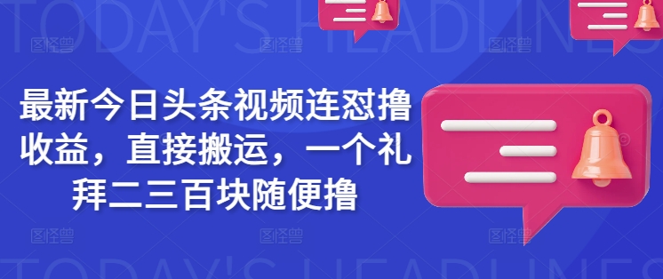 最新今日头条视频连怼撸收益，直接搬运，一个礼拜二三百块随便撸-策里行间