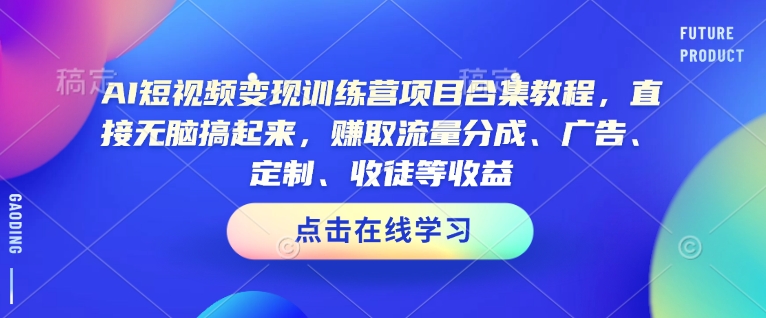 AI短视频变现训练营项目合集教程，直接无脑搞起来，赚取流量分成、广告、定制、收徒等收益(0302更新)-策里行间