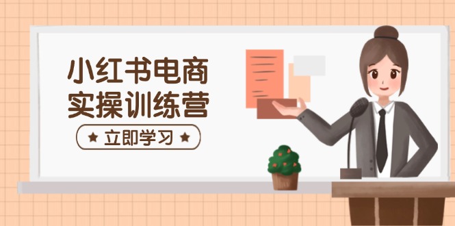 小红书电商实操训练营：涵盖开店、选品、笔记制作等，助你快速上手-策里行间