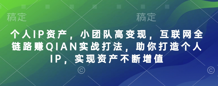 个人IP资产，小团队高变现，互联网全链路赚QIAN实战打法，助你打造个人IP，实现资产不断增值-策里行间