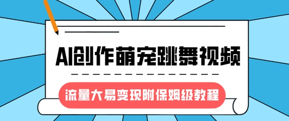 最新风口项目，AI创作萌宠跳舞视频，流量大易变现，附保姆级教程-策里行间