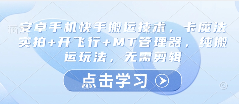 安卓手机快手搬运技术，卡魔法实拍+开飞行+MT管理器，纯搬运玩法，无需剪辑-策里行间