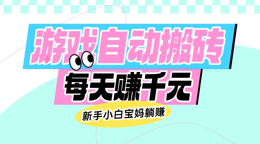老款游戏自动搬砖，每天赚千元，新手小白宝妈躺赚-策里行间