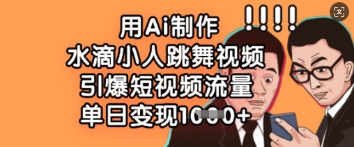 用Ai制作水滴小人跳舞视频，引爆短视频流量，单日变现数张-策里行间