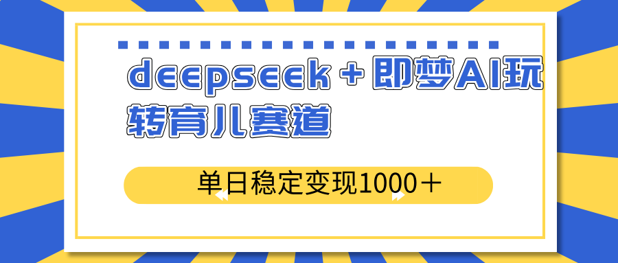 deepseek＋即梦AI玩转育儿赛道，单日稳定变现1000＋育儿赛道-策里行间