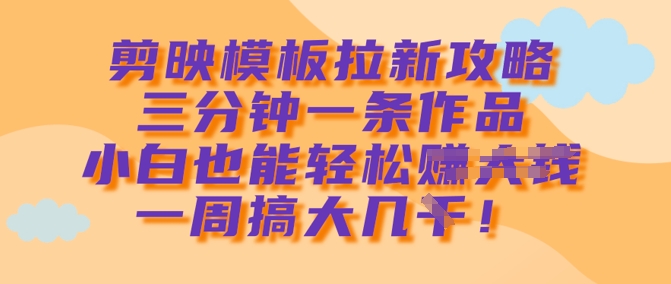 剪映模板拉新攻略，三分钟一条作品，小白也能轻松一周搞大几k-策里行间