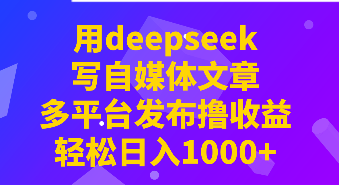 用deepseek写自媒体文章，多平台发布撸收益，轻松日入1000+！-策里行间