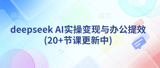 deepseek AI实操变现与办公提效(20+节课更新中)-策里行间