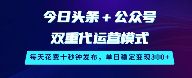 今日头条+公众号双重代运营模式，每天花费十秒钟发布，单日稳定变现3张【揭秘】-策里行间