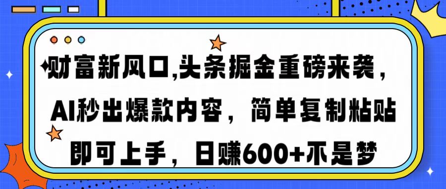 财富新风口,头条掘金重磅来袭AI秒出爆款内容简单复制粘贴即可上手，日…-策里行间