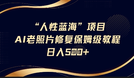 人性蓝海AI老照片修复项目保姆级教程，长期复购，轻松日入5张-策里行间