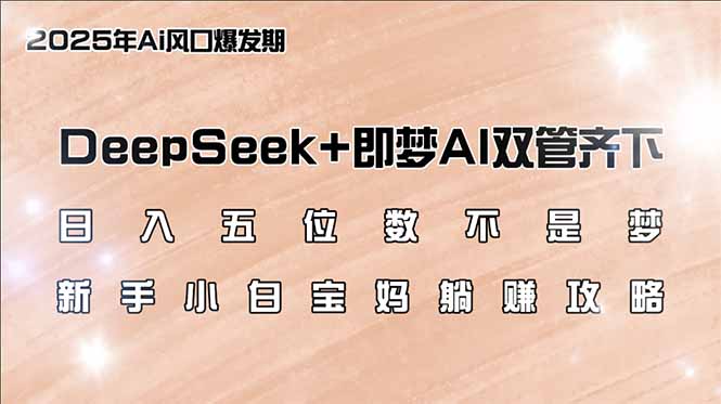 日入五位数不是梦，DeepSeek+即梦AI双管齐下，新手小白宝妈躺赚攻略-策里行间