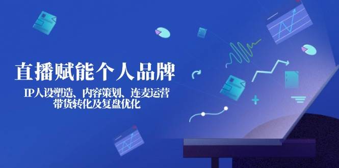 直播赋能个人品牌：IP人设塑造、内容策划、连麦运营、带货转化及复盘优化-策里行间