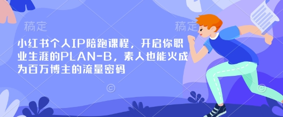 小红书个人IP陪跑课程，开启你职业生涯的PLAN-B，素人也能火成为百万博主的流量密码-策里行间