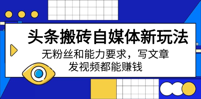头条搬砖自媒体新玩法，无粉丝和能力要求，写文章、发视频都能赚钱-策里行间