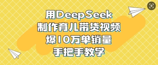 用DeepSeek制作育儿带货视频，爆10W单销量，手把手教学-策里行间