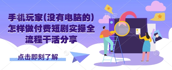 手机玩家(没有电脑的)怎样做付费短剧实操全流程干活分享-策里行间