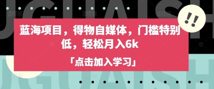 蓝海项目，得物自媒体，门槛特别低，轻松月入6k-策里行间