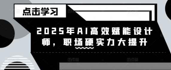 2025年AI高效赋能设计师，职场硬实力大提升-策里行间