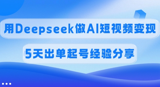佣金45%，用Deepseek做AI短视频变现，5天出单起号经验分享-策里行间