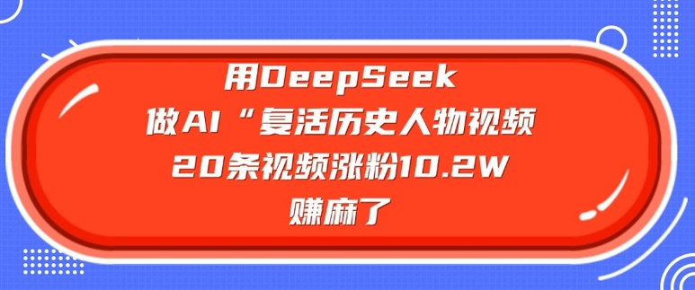 用DeepSeek做AI“复活历史人物”视频，20条视频涨粉10.2W，挣麻了-策里行间