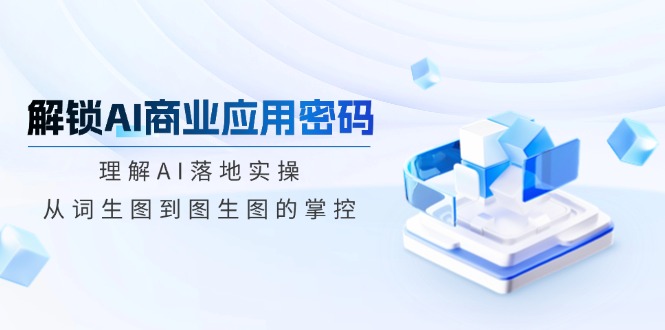 解锁AI商业应用密码：理解AI落地实操，从词生图到图生图的掌控-策里行间