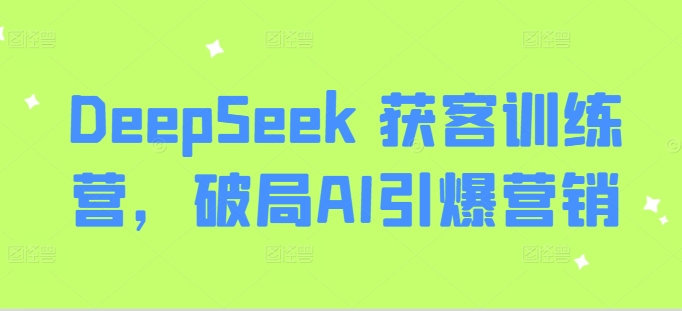 DeepSeek 获客训练营，破局AI引爆营销-策里行间