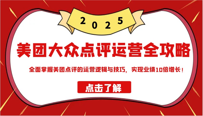 美团大众点评运营全攻略2025，全面掌握美团点评的运营逻辑与技巧，实现业绩10倍增长！-策里行间