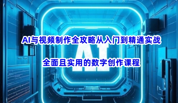 AI与视频制作全攻略从入门到精通实战，全面且实用的数字创作课程-策里行间