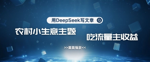 用DeepSeek写农村创业小项目，篇篇爆款，暴力引流，吃流量主收益变现-策里行间