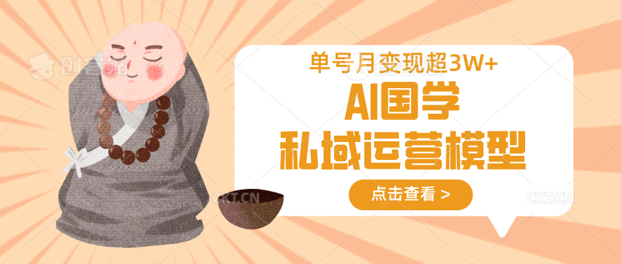 AI国学私域运营模型，无成本、变现快、周期短、持续性强，单号月变现3w+-策里行间