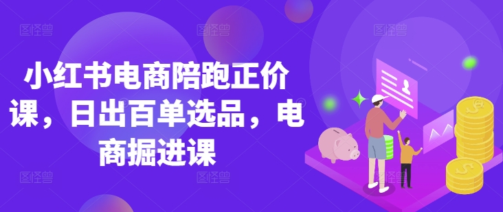 小红书电商陪跑正价课，小红书官方认证电商讲师教学，日出百单选品，电商掘进课-策里行间