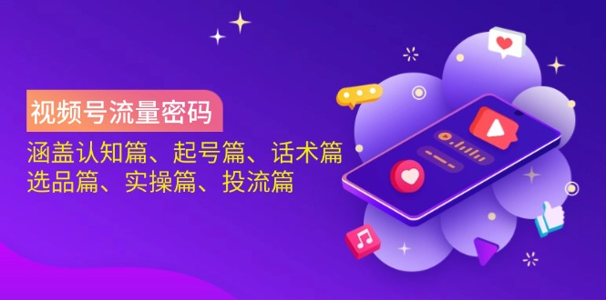 视频号流量密码：涵盖认知篇、起号篇、话术篇、选品篇、实操篇、投流篇-策里行间