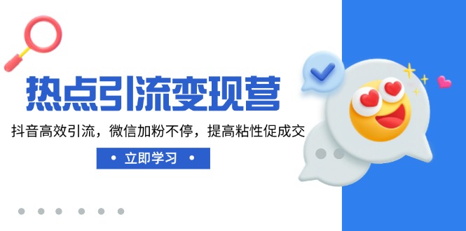 热点引流变现营，抖音高效引流，微信加粉不停，提高粘性促成交-策里行间