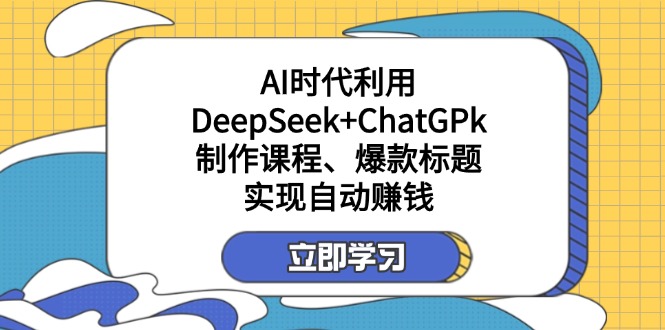 某付费文：AI时代利用DeepSeek+ChatGPk制作课程、爆款标题，实现自动赚钱-策里行间