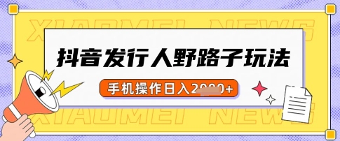 抖音发行人野路子玩法，一单利润50，手机操作一天多张【揭秘】-策里行间