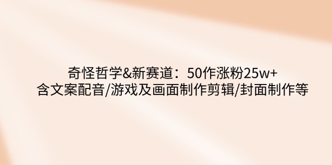 奇怪哲学-新赛道：50作涨粉25w+含文案配音/游戏及画面制作剪辑/封面制作等-策里行间