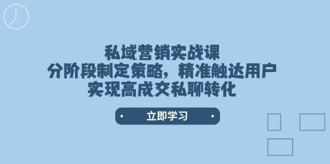 私域营销实战课，分阶段制定策略，精准触达用户，实现高成交私聊转化-策里行间