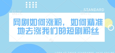 网剧如何涨粉，如何精准地去涨我们的短剧粉丝-策里行间
