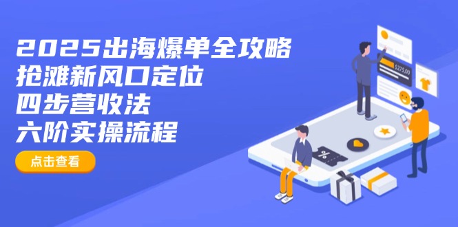 2025出海爆单全攻略：抢滩新风口定位+四步营收法+六阶实操流程-策里行间