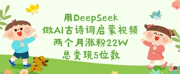 用DeepSeek做AI古诗词启蒙视频，两个月涨粉22W，总变现5位数-策里行间