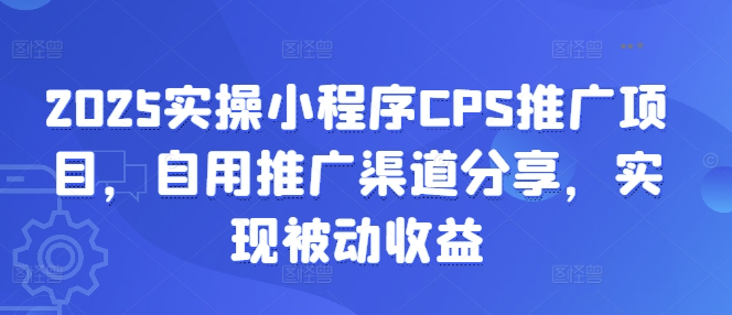 2025实操小程序CPS推广项目，自用推广渠道分享，实现被动收益-策里行间