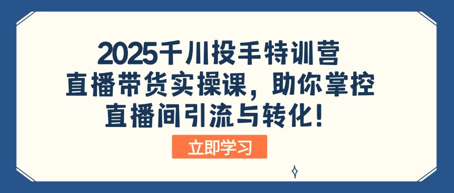 2025千川投手特训营：直播带货实操课，助你掌控直播间引流与转化！-策里行间