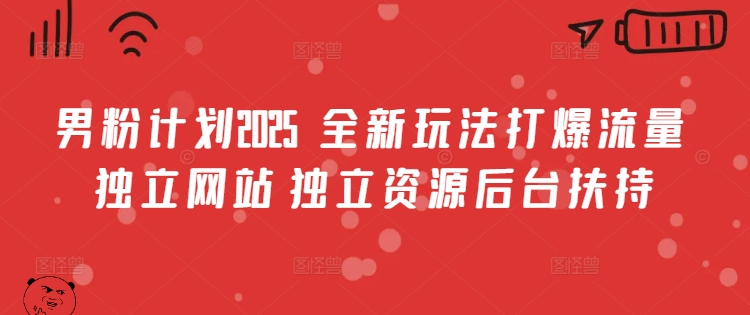 男粉计划2025  全新玩法打爆流量 独立网站 独立资源后台扶持【揭秘】-策里行间
