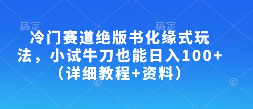 冷门赛道绝版书化缘式玩法，小试牛刀也能日入100+(详细教程+资料)-策里行间