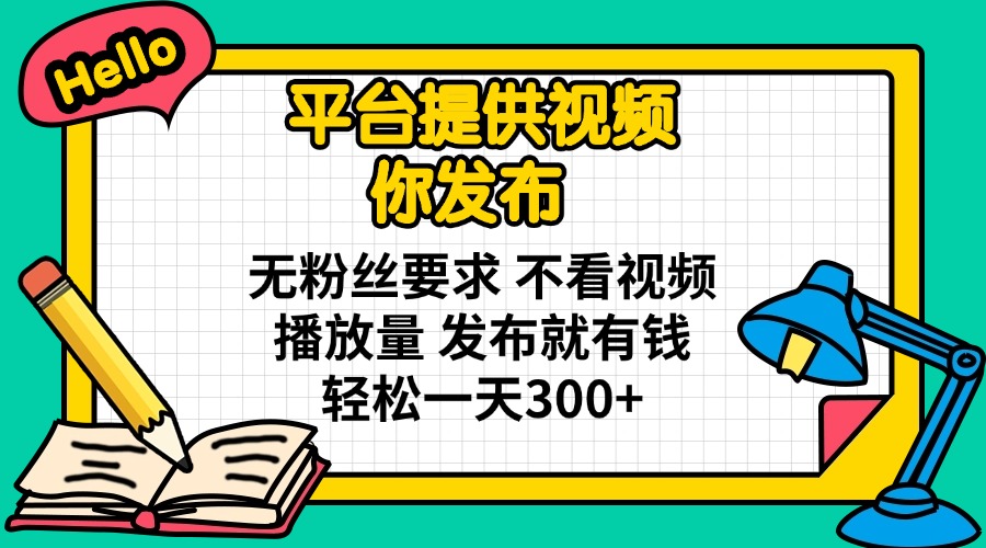 平台提供视频 你发布 无粉丝要求 不看视频播放量 发布就有钱 轻松一天300+-策里行间
