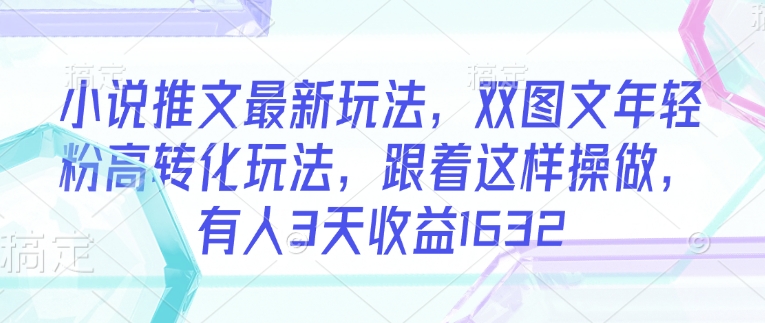 小说推文最新玩法，双图文年轻粉高转化玩法，跟着这样操做，有人3天收益1632-策里行间