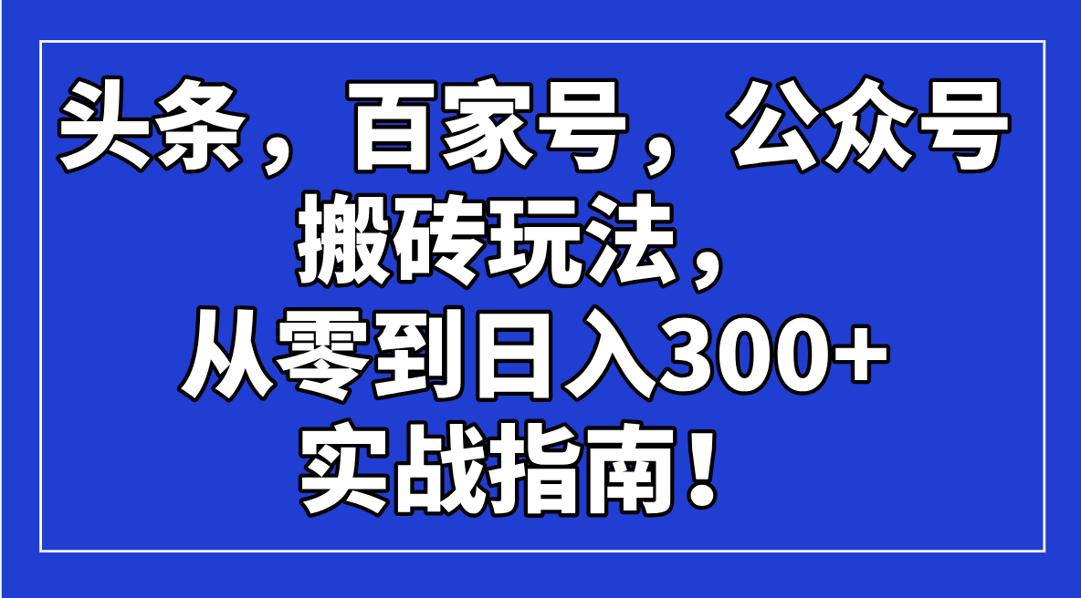 头条，百家号，公众号搬砖玩法，从零到日入300+的实战指南！-策里行间