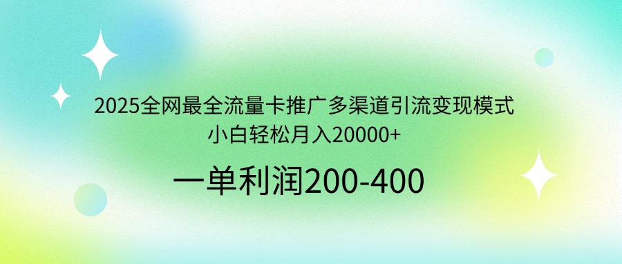 2025全网最全流量卡推广多渠道引流变现模式，小白轻松月入20000+-策里行间