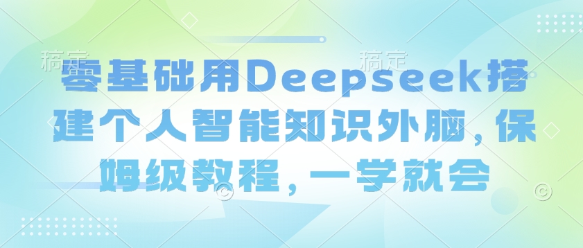 零基础用Deepseek搭建个人智能知识外脑，保姆级教程，一学就会-策里行间